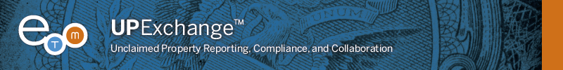 UPExchange™ Business Edition by ETM: Taking Unclaimed Property Reporting, Compliance, and Collaboration to the Next Level.